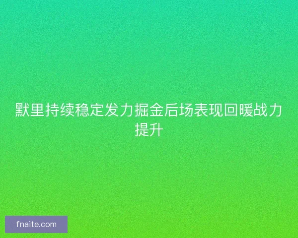 默里持续稳定发力掘金后场表现回暖战力提升