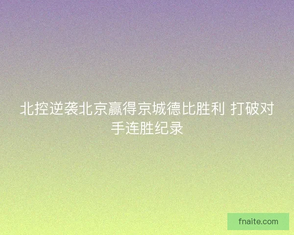 北控逆袭北京赢得京城德比胜利 打破对手连胜纪录