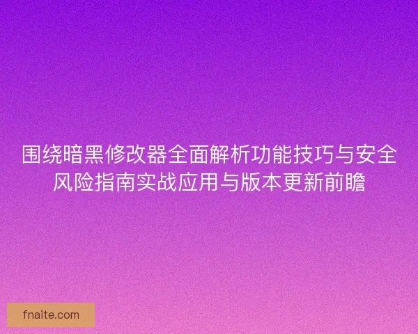 围绕暗黑修改器全面解析功能技巧与安全风险指南实战应用与版本更新前瞻